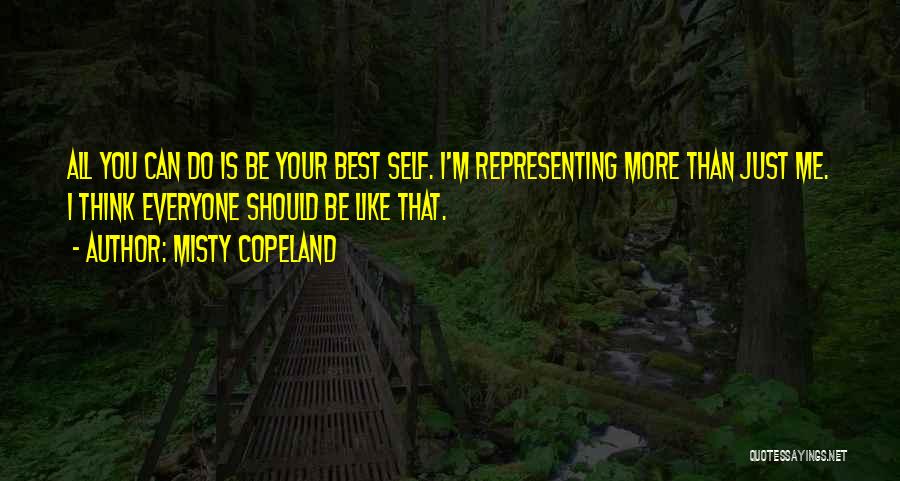 Misty Copeland Quotes: All You Can Do Is Be Your Best Self. I'm Representing More Than Just Me. I Think Everyone Should Be