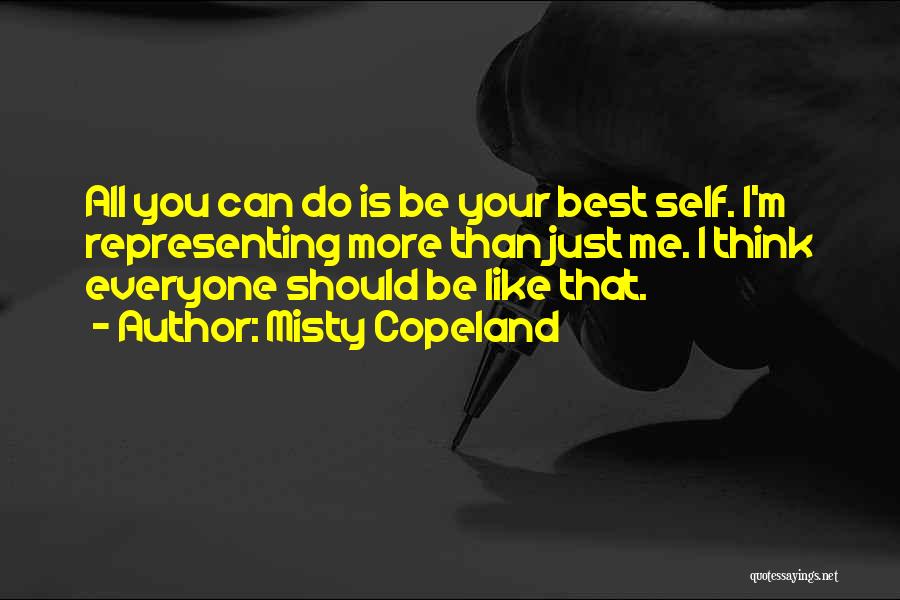 Misty Copeland Quotes: All You Can Do Is Be Your Best Self. I'm Representing More Than Just Me. I Think Everyone Should Be