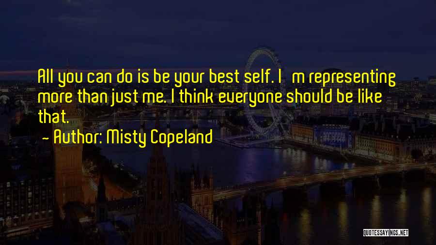 Misty Copeland Quotes: All You Can Do Is Be Your Best Self. I'm Representing More Than Just Me. I Think Everyone Should Be