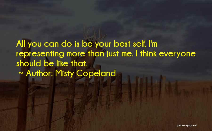 Misty Copeland Quotes: All You Can Do Is Be Your Best Self. I'm Representing More Than Just Me. I Think Everyone Should Be