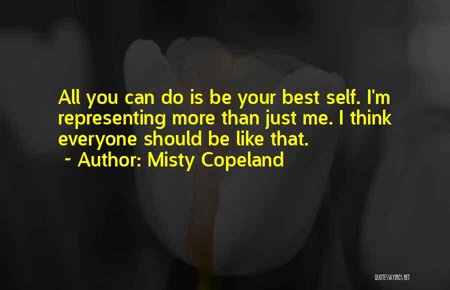 Misty Copeland Quotes: All You Can Do Is Be Your Best Self. I'm Representing More Than Just Me. I Think Everyone Should Be