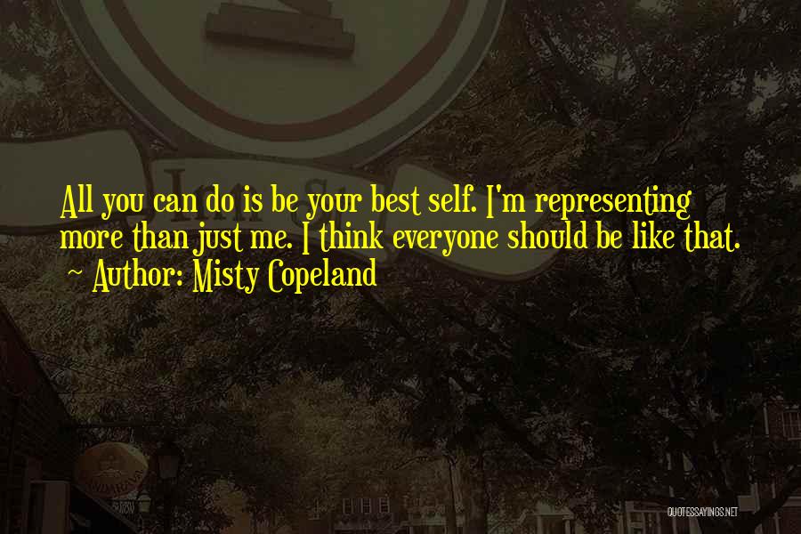 Misty Copeland Quotes: All You Can Do Is Be Your Best Self. I'm Representing More Than Just Me. I Think Everyone Should Be