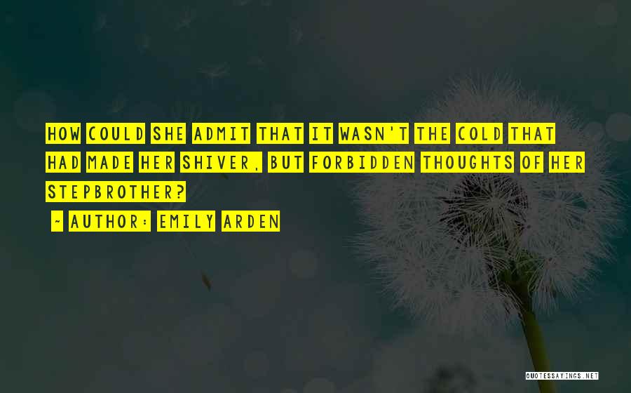 Emily Arden Quotes: How Could She Admit That It Wasn't The Cold That Had Made Her Shiver, But Forbidden Thoughts Of Her Stepbrother?