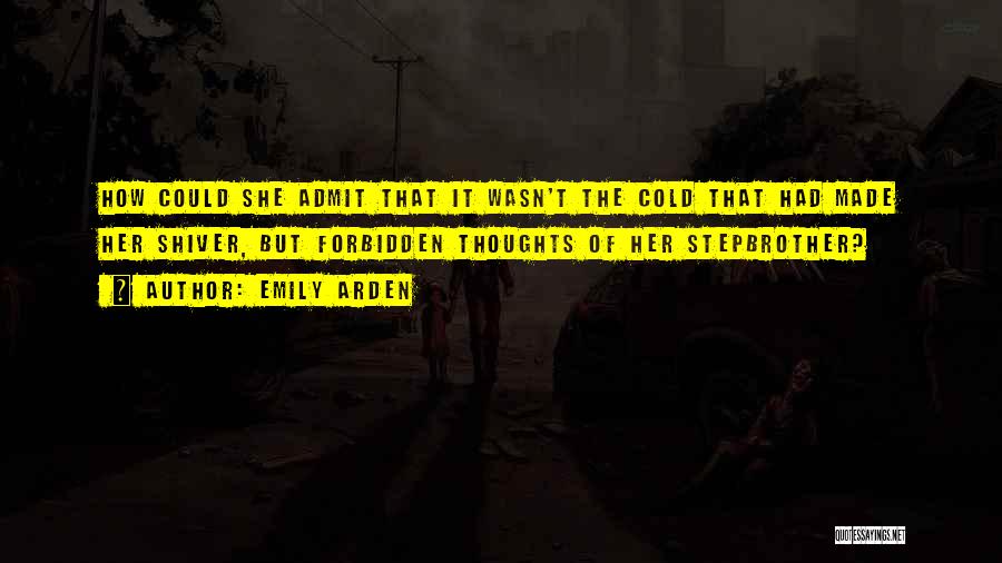 Emily Arden Quotes: How Could She Admit That It Wasn't The Cold That Had Made Her Shiver, But Forbidden Thoughts Of Her Stepbrother?