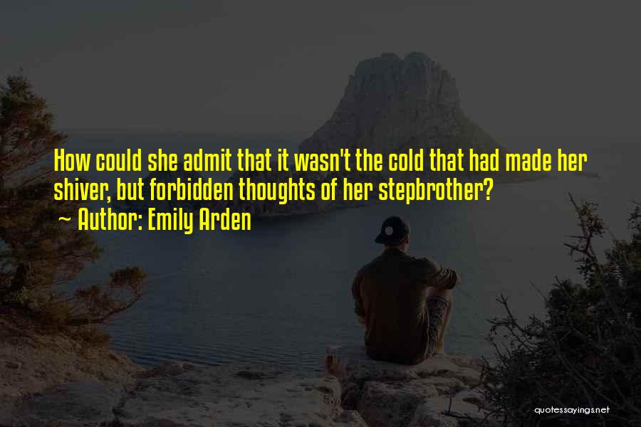 Emily Arden Quotes: How Could She Admit That It Wasn't The Cold That Had Made Her Shiver, But Forbidden Thoughts Of Her Stepbrother?