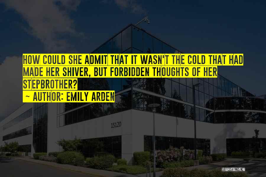 Emily Arden Quotes: How Could She Admit That It Wasn't The Cold That Had Made Her Shiver, But Forbidden Thoughts Of Her Stepbrother?