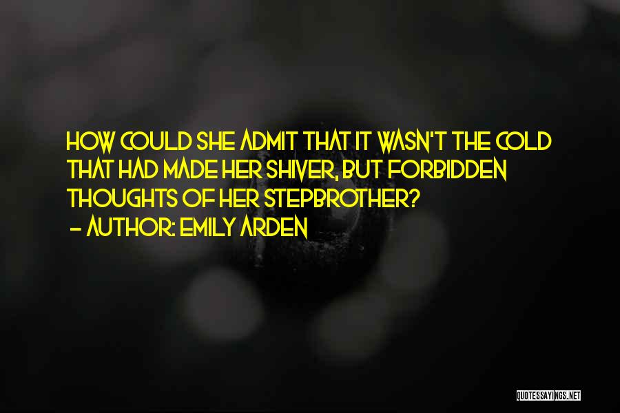 Emily Arden Quotes: How Could She Admit That It Wasn't The Cold That Had Made Her Shiver, But Forbidden Thoughts Of Her Stepbrother?