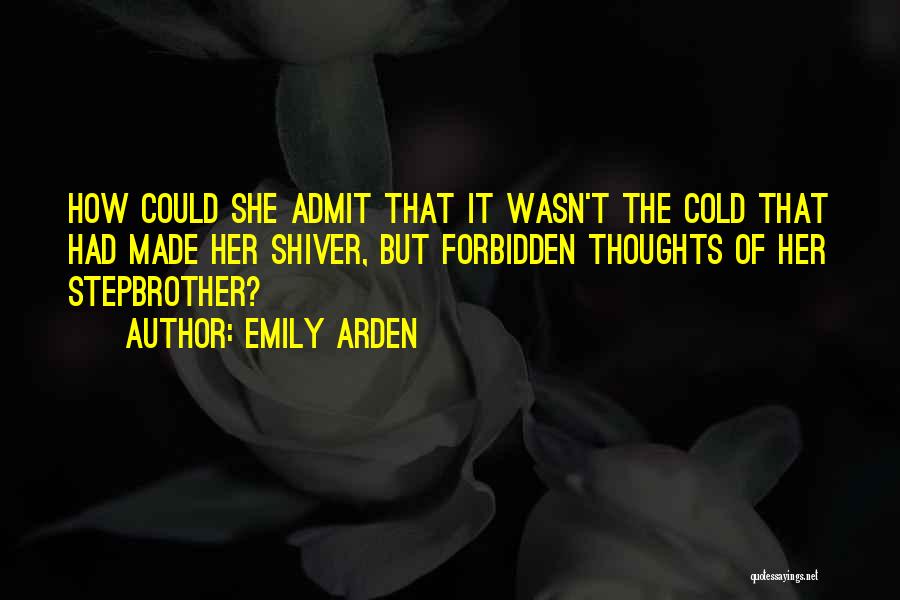 Emily Arden Quotes: How Could She Admit That It Wasn't The Cold That Had Made Her Shiver, But Forbidden Thoughts Of Her Stepbrother?