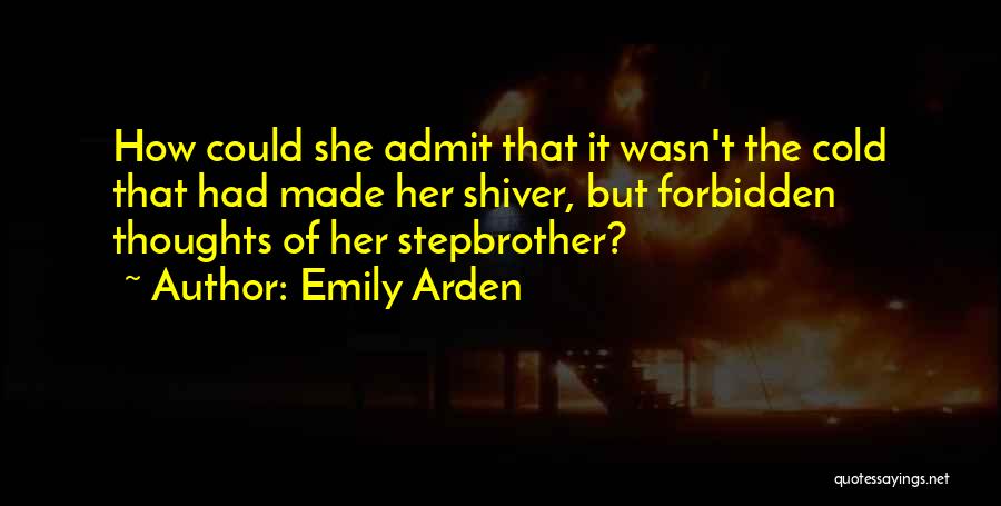Emily Arden Quotes: How Could She Admit That It Wasn't The Cold That Had Made Her Shiver, But Forbidden Thoughts Of Her Stepbrother?