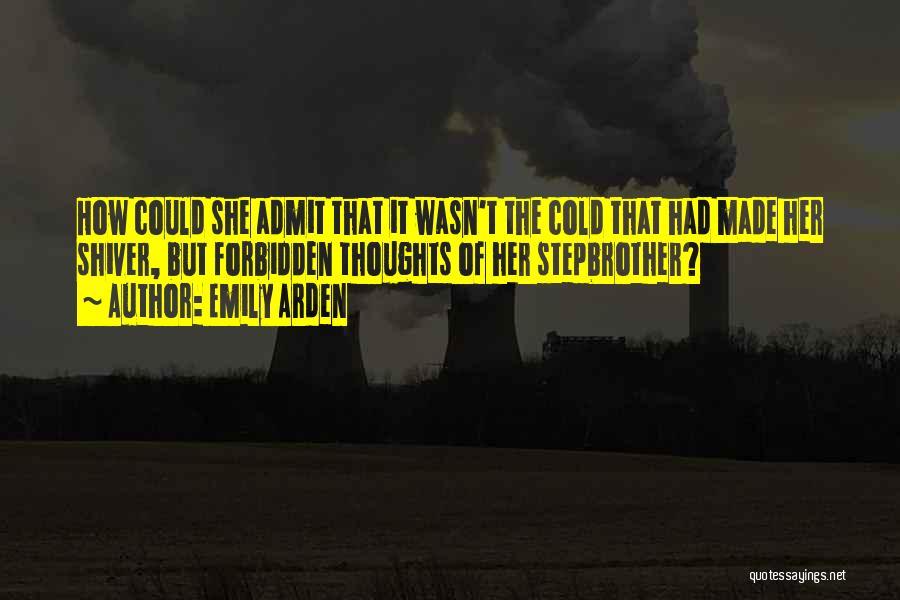 Emily Arden Quotes: How Could She Admit That It Wasn't The Cold That Had Made Her Shiver, But Forbidden Thoughts Of Her Stepbrother?