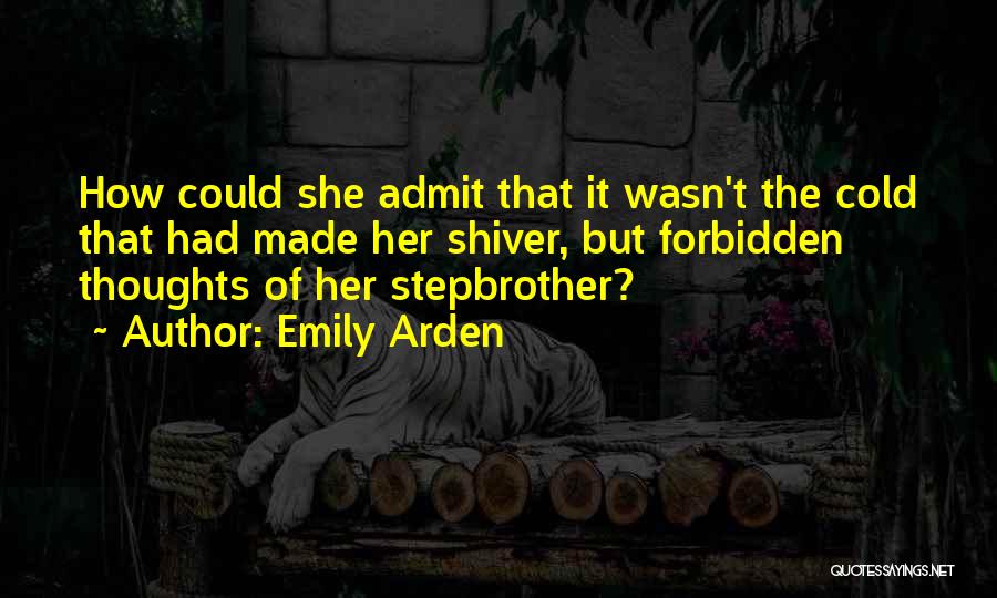 Emily Arden Quotes: How Could She Admit That It Wasn't The Cold That Had Made Her Shiver, But Forbidden Thoughts Of Her Stepbrother?