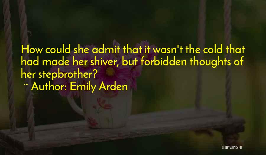 Emily Arden Quotes: How Could She Admit That It Wasn't The Cold That Had Made Her Shiver, But Forbidden Thoughts Of Her Stepbrother?