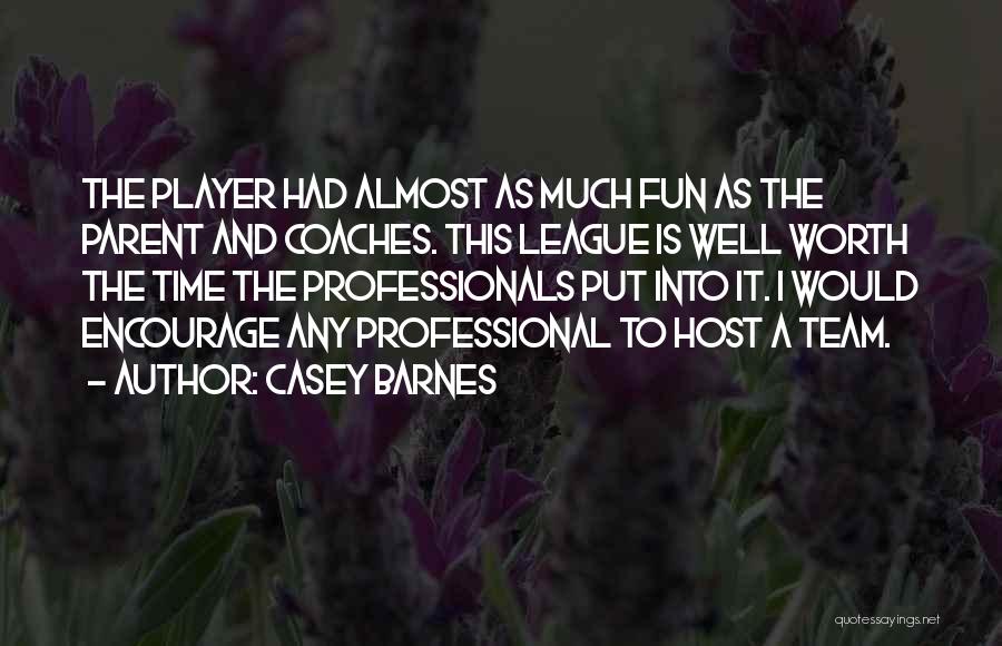 Casey Barnes Quotes: The Player Had Almost As Much Fun As The Parent And Coaches. This League Is Well Worth The Time The