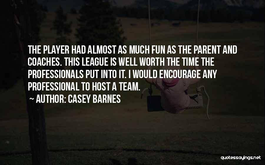 Casey Barnes Quotes: The Player Had Almost As Much Fun As The Parent And Coaches. This League Is Well Worth The Time The