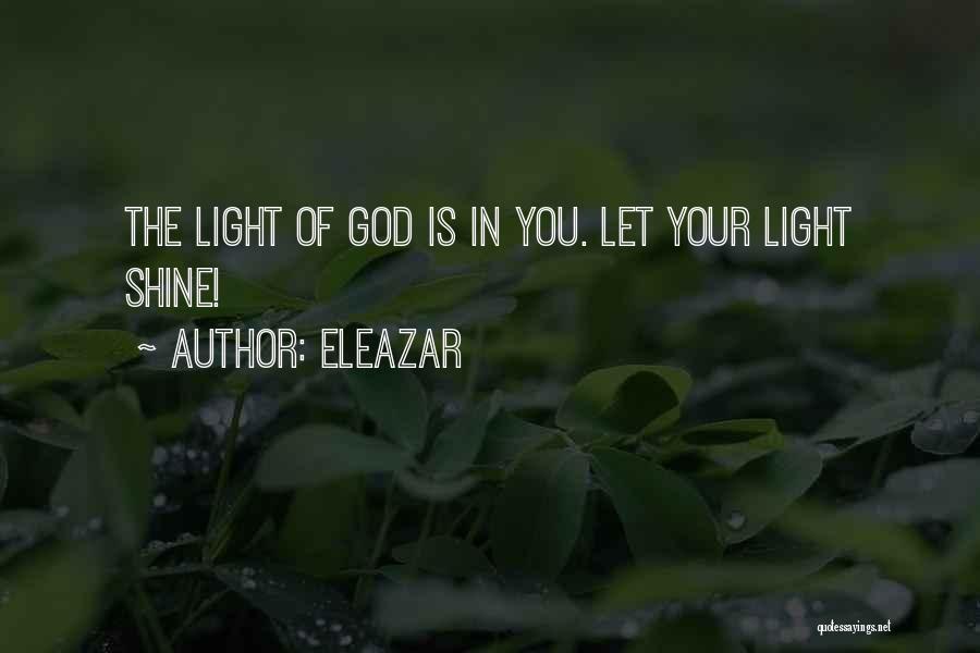 Eleazar Quotes: The Light Of God Is In You. Let Your Light Shine!