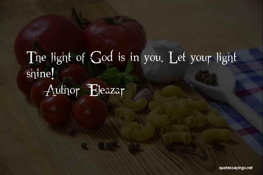 Eleazar Quotes: The Light Of God Is In You. Let Your Light Shine!