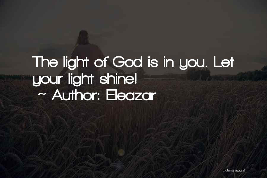 Eleazar Quotes: The Light Of God Is In You. Let Your Light Shine!