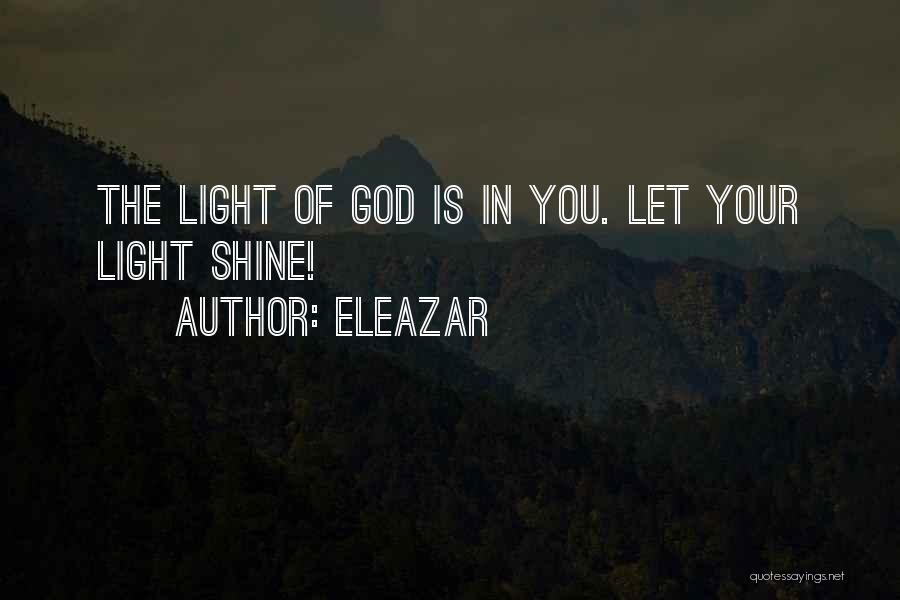 Eleazar Quotes: The Light Of God Is In You. Let Your Light Shine!