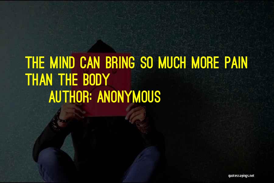 Anonymous Quotes: The Mind Can Bring So Much More Pain Than The Body