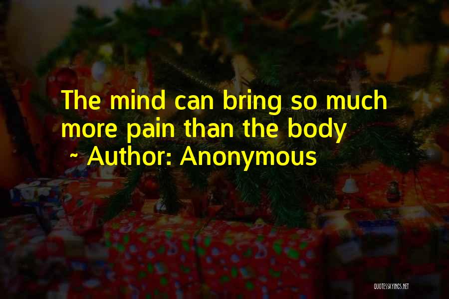 Anonymous Quotes: The Mind Can Bring So Much More Pain Than The Body