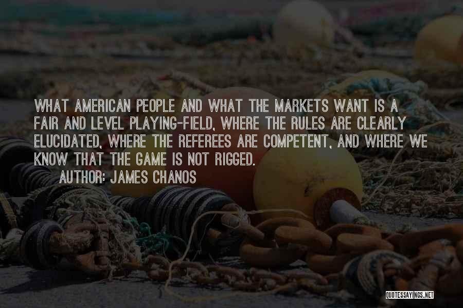 James Chanos Quotes: What American People And What The Markets Want Is A Fair And Level Playing-field, Where The Rules Are Clearly Elucidated,