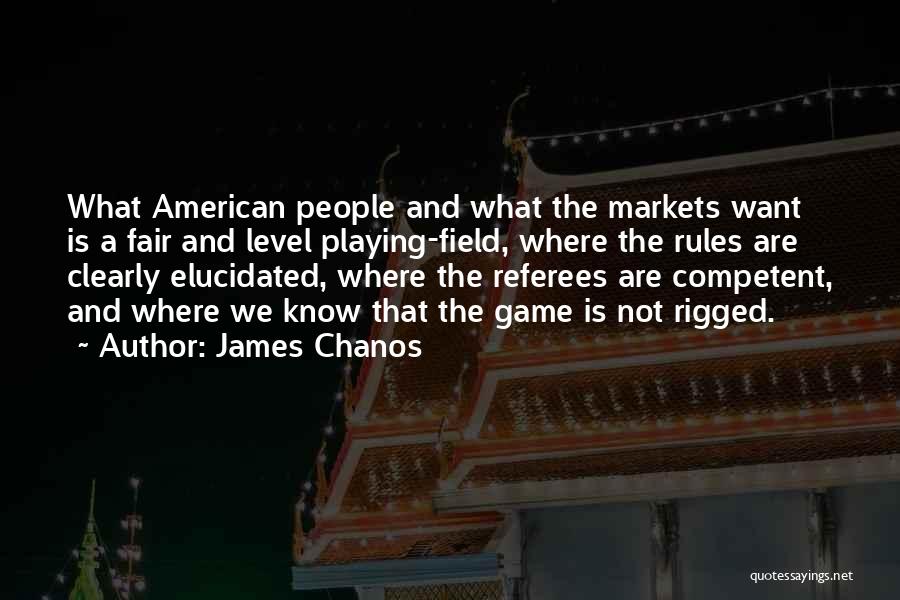 James Chanos Quotes: What American People And What The Markets Want Is A Fair And Level Playing-field, Where The Rules Are Clearly Elucidated,