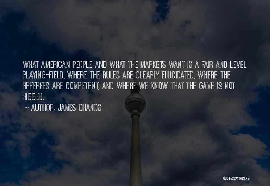 James Chanos Quotes: What American People And What The Markets Want Is A Fair And Level Playing-field, Where The Rules Are Clearly Elucidated,