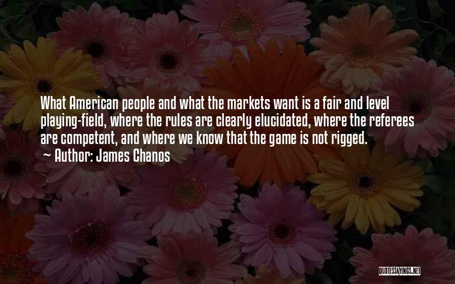 James Chanos Quotes: What American People And What The Markets Want Is A Fair And Level Playing-field, Where The Rules Are Clearly Elucidated,