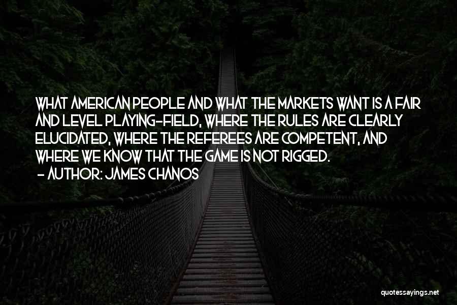 James Chanos Quotes: What American People And What The Markets Want Is A Fair And Level Playing-field, Where The Rules Are Clearly Elucidated,