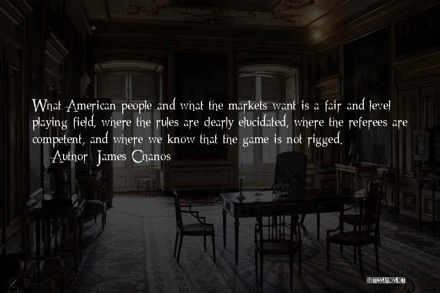 James Chanos Quotes: What American People And What The Markets Want Is A Fair And Level Playing-field, Where The Rules Are Clearly Elucidated,