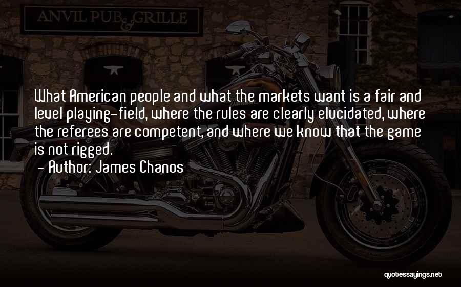 James Chanos Quotes: What American People And What The Markets Want Is A Fair And Level Playing-field, Where The Rules Are Clearly Elucidated,