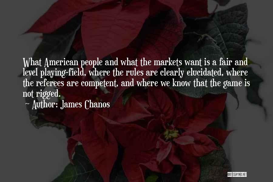 James Chanos Quotes: What American People And What The Markets Want Is A Fair And Level Playing-field, Where The Rules Are Clearly Elucidated,
