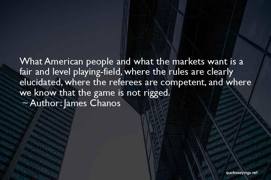 James Chanos Quotes: What American People And What The Markets Want Is A Fair And Level Playing-field, Where The Rules Are Clearly Elucidated,