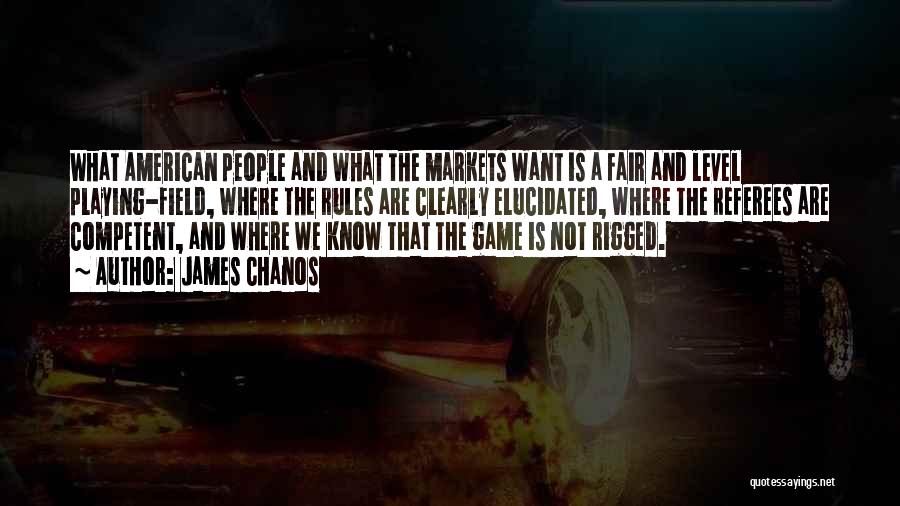 James Chanos Quotes: What American People And What The Markets Want Is A Fair And Level Playing-field, Where The Rules Are Clearly Elucidated,