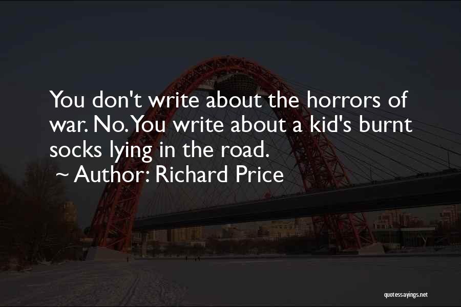 Richard Price Quotes: You Don't Write About The Horrors Of War. No. You Write About A Kid's Burnt Socks Lying In The Road.