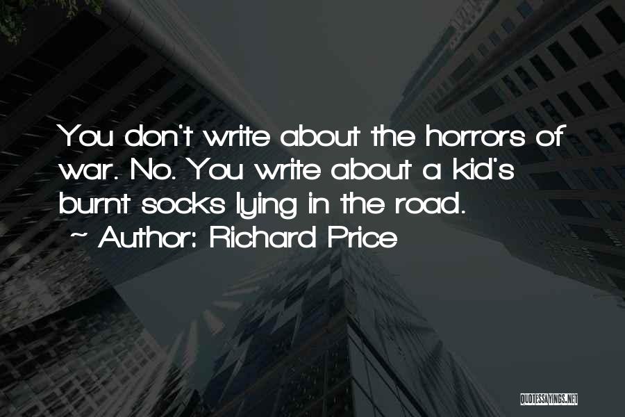 Richard Price Quotes: You Don't Write About The Horrors Of War. No. You Write About A Kid's Burnt Socks Lying In The Road.