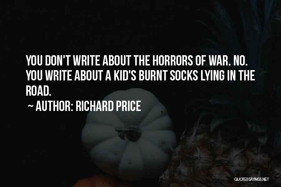 Richard Price Quotes: You Don't Write About The Horrors Of War. No. You Write About A Kid's Burnt Socks Lying In The Road.