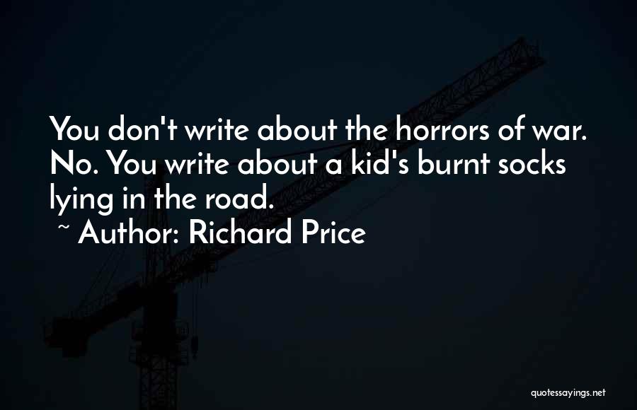 Richard Price Quotes: You Don't Write About The Horrors Of War. No. You Write About A Kid's Burnt Socks Lying In The Road.