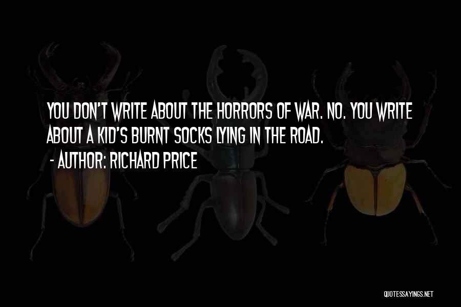 Richard Price Quotes: You Don't Write About The Horrors Of War. No. You Write About A Kid's Burnt Socks Lying In The Road.