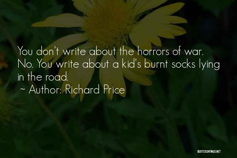 Richard Price Quotes: You Don't Write About The Horrors Of War. No. You Write About A Kid's Burnt Socks Lying In The Road.