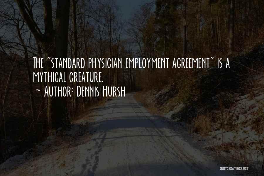 Dennis Hursh Quotes: The Standard Physician Employment Agreement Is A Mythical Creature.