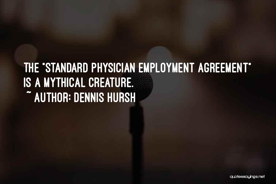 Dennis Hursh Quotes: The Standard Physician Employment Agreement Is A Mythical Creature.