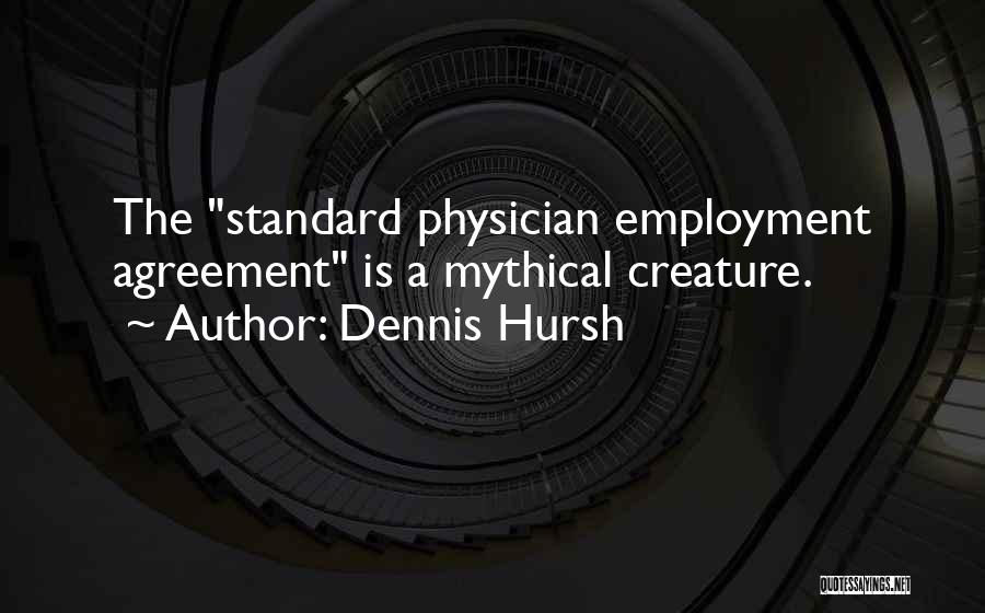 Dennis Hursh Quotes: The Standard Physician Employment Agreement Is A Mythical Creature.