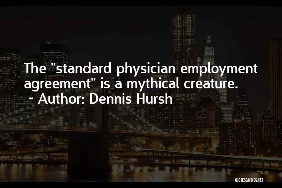 Dennis Hursh Quotes: The Standard Physician Employment Agreement Is A Mythical Creature.