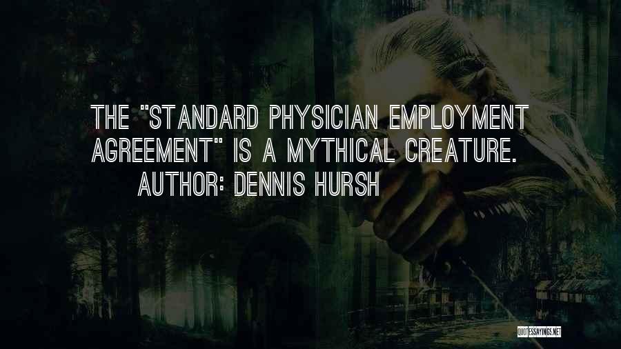 Dennis Hursh Quotes: The Standard Physician Employment Agreement Is A Mythical Creature.