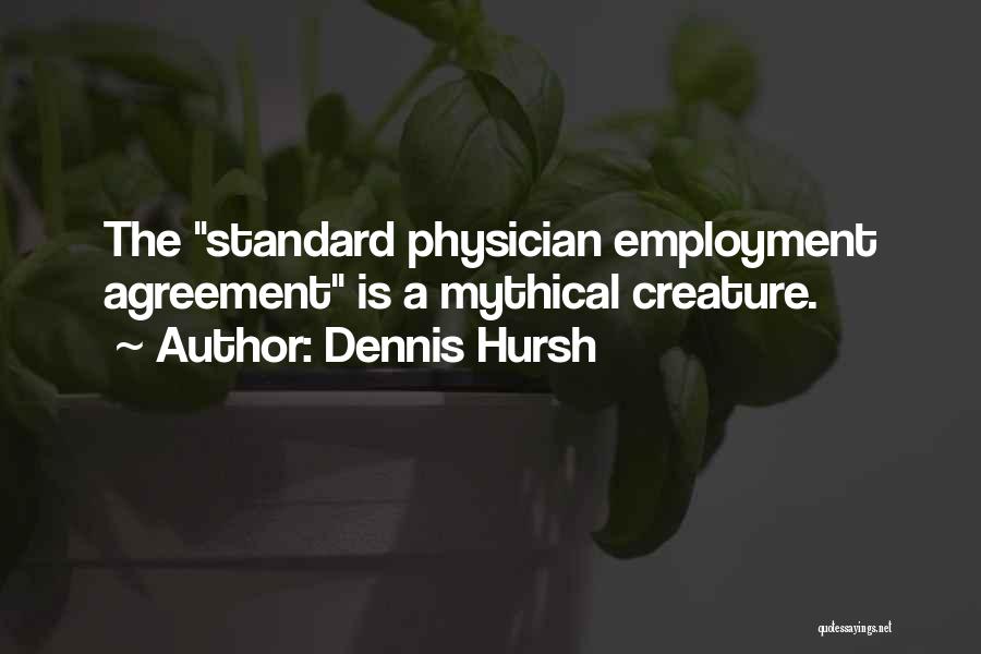 Dennis Hursh Quotes: The Standard Physician Employment Agreement Is A Mythical Creature.