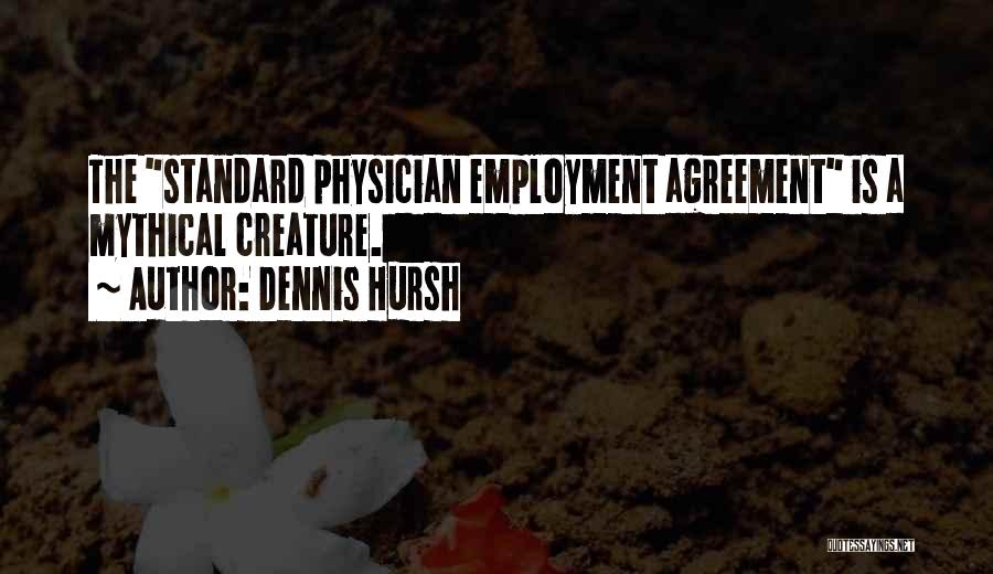 Dennis Hursh Quotes: The Standard Physician Employment Agreement Is A Mythical Creature.