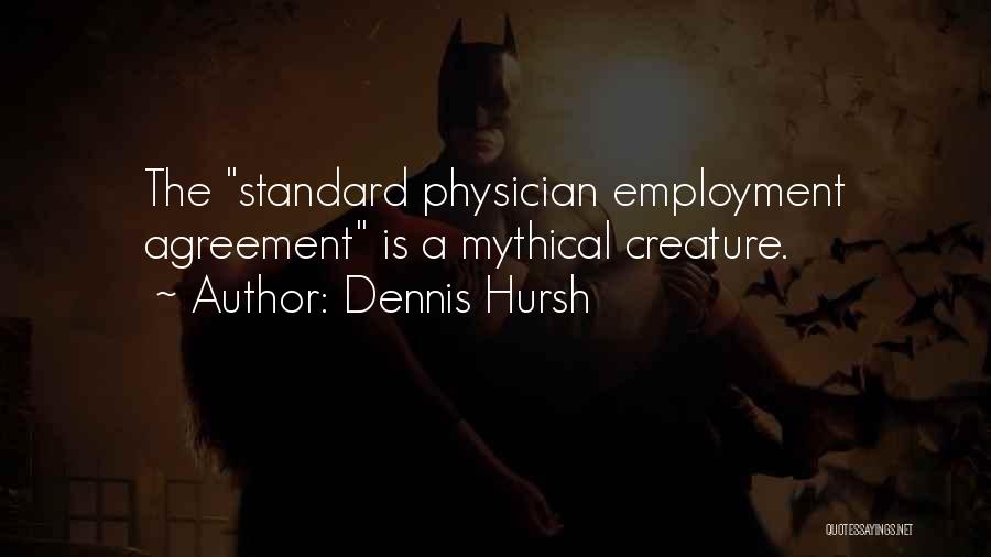 Dennis Hursh Quotes: The Standard Physician Employment Agreement Is A Mythical Creature.