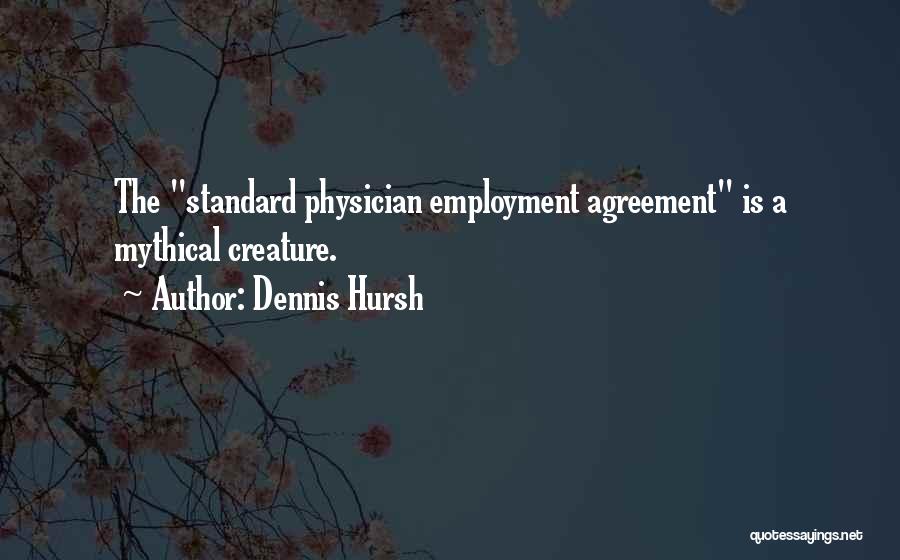 Dennis Hursh Quotes: The Standard Physician Employment Agreement Is A Mythical Creature.