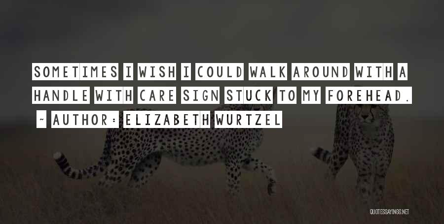 Elizabeth Wurtzel Quotes: Sometimes I Wish I Could Walk Around With A Handle With Care Sign Stuck To My Forehead.